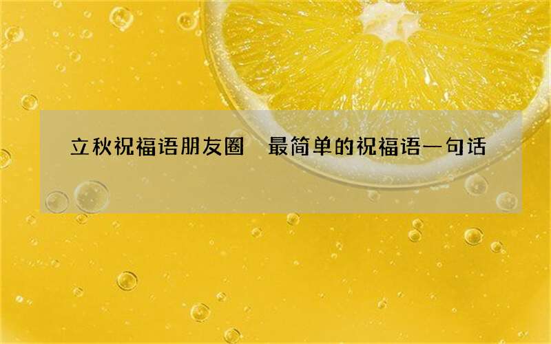 立秋祝福语朋友圈 最简单的祝福语一句话